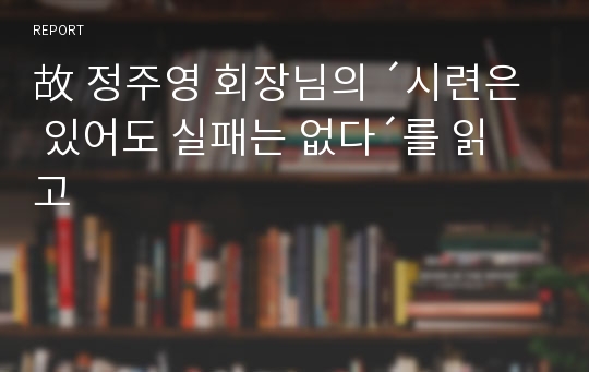 故 정주영 회장님의 ´시련은 있어도 실패는 없다´를 읽고