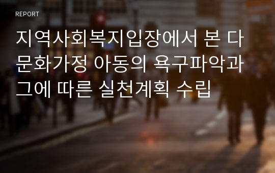 지역사회복지입장에서 본 다문화가정 아동의 욕구파악과 그에 따른 실천계획 수립