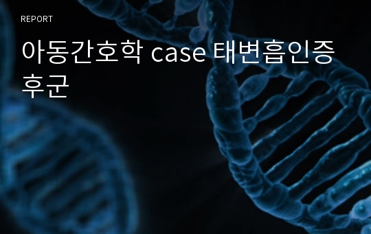 아동간호학 case 태변흡인증후군