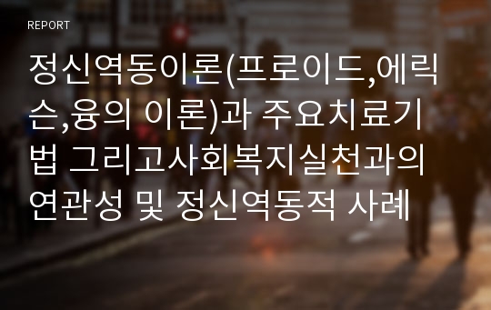 정신역동이론(프로이드,에릭슨,융의 이론)과 주요치료기법 그리고사회복지실천과의 연관성 및 정신역동적 사례