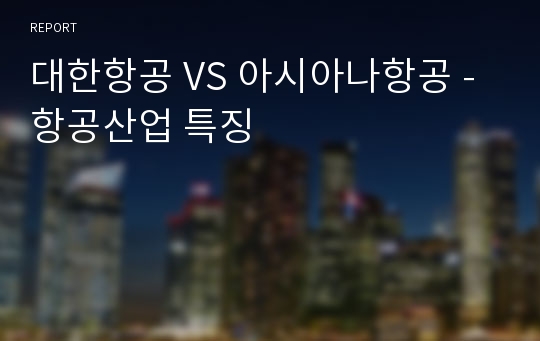 대한항공 VS 아시아나항공 - 항공산업 특징