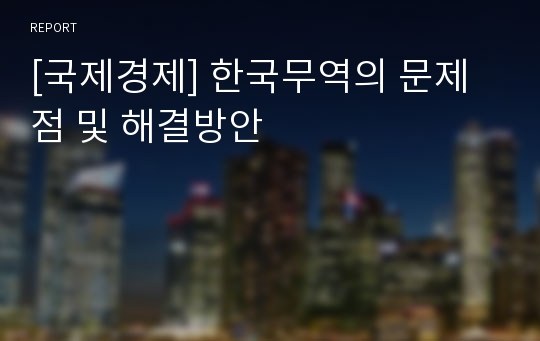 [국제경제] 한국무역의 문제점 및 해결방안