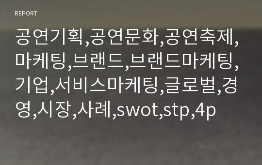 공연기획,공연문화,공연축제,마케팅,브랜드,브랜드마케팅,기업,서비스마케팅,글로벌,경영,시장,사례,swot,stp,4p