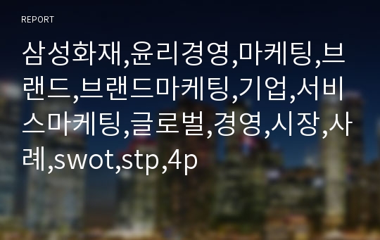 삼성화재,윤리경영,마케팅,브랜드,브랜드마케팅,기업,서비스마케팅,글로벌,경영,시장,사례,swot,stp,4p