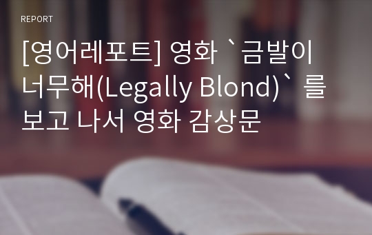 [영어레포트] 영화 `금발이 너무해(Legally Blond)` 를 보고 나서 영화 감상문