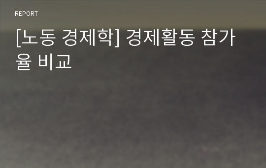 [노동 경제학] 경제활동 참가율 비교