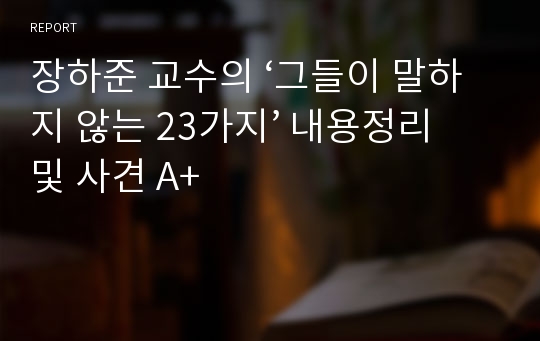 장하준 교수의 ‘그들이 말하지 않는 23가지’ 내용정리 및 사견 A+