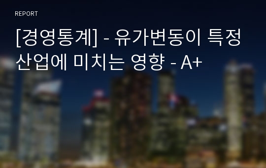 [경영통계] - 유가변동이 특정산업에 미치는 영향 - A+