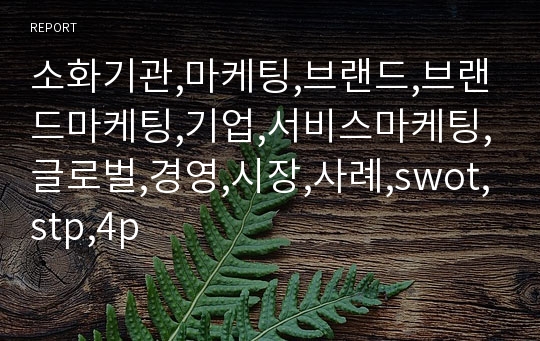 소화기관,마케팅,브랜드,브랜드마케팅,기업,서비스마케팅,글로벌,경영,시장,사례,swot,stp,4p