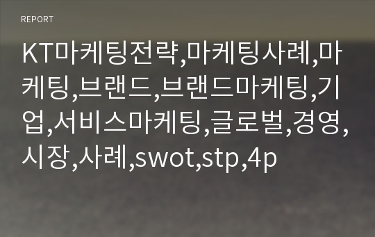 KT마케팅전략,마케팅사례,마케팅,브랜드,브랜드마케팅,기업,서비스마케팅,글로벌,경영,시장,사례,swot,stp,4p