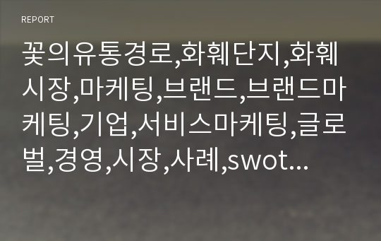 꽃의유통경로,화훼단지,화훼시장,마케팅,브랜드,브랜드마케팅,기업,서비스마케팅,글로벌,경영,시장,사례,swot,stp,4p