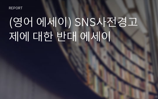 (영어 에세이) SNS사전경고제에 대한 반대 에세이