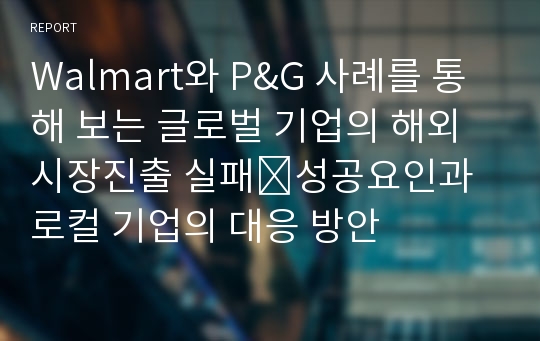 Walmart와 P&amp;G 사례를 통해 보는 글로벌 기업의 해외시장진출 실패․성공요인과 로컬 기업의 대응 방안