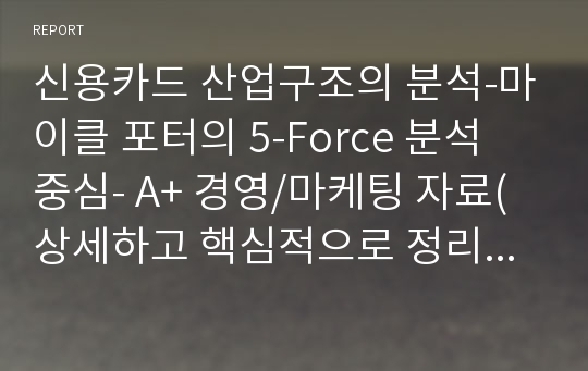 신용카드 산업구조의 분석-마이클 포터의 5-Force 분석 중심- A+ 경영/마케팅 자료(상세하고 핵심적으로 정리/목차있음)