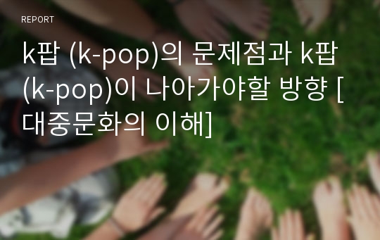 k팝 (k-pop)의 문제점과 k팝(k-pop)이 나아가야할 방향 [대중문화의 이해]