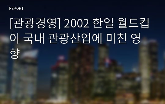 [관광경영] 2002 한일 월드컵이 국내 관광산업에 미친 영향