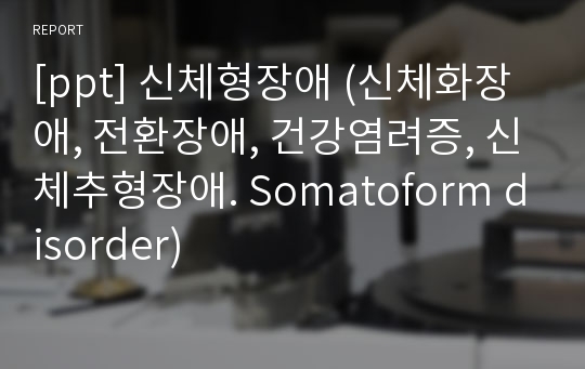 [ppt] 신체형장애 (신체화장애, 전환장애, 건강염려증, 신체추형장애. Somatoform disorder)