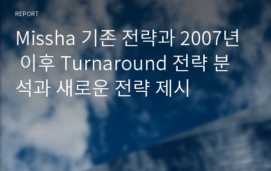 Missha 기존 전략과 2007년 이후 Turnaround 전략 분석과 새로운 전략 제시
