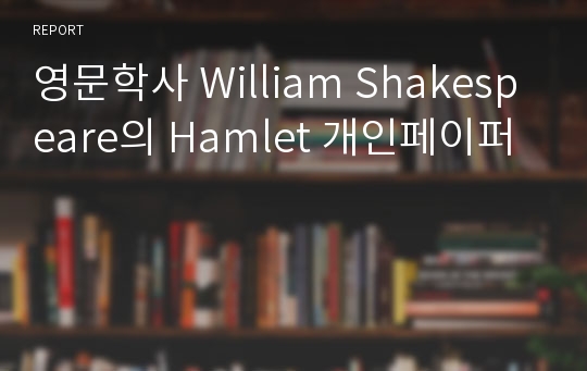 영문학사 William Shakespeare의 Hamlet 개인페이퍼