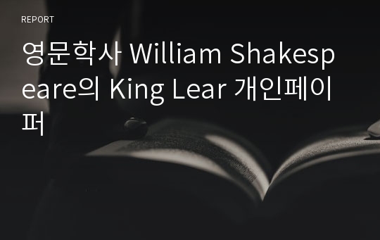 영문학사 William Shakespeare의 King Lear 개인페이퍼