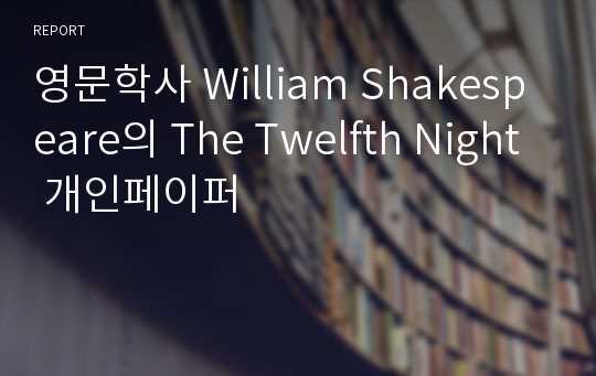 영문학사 William Shakespeare의 The Twelfth Night 개인페이퍼