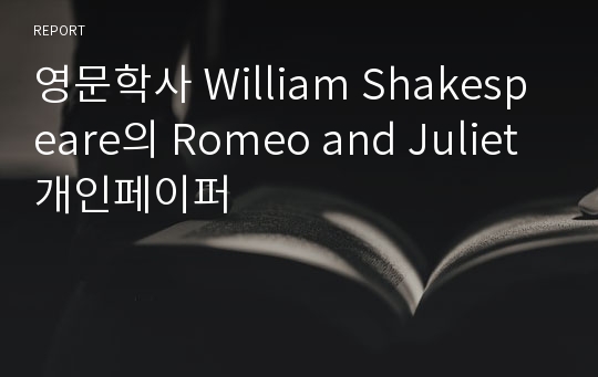 영문학사 William Shakespeare의 Romeo and Juliet 개인페이퍼