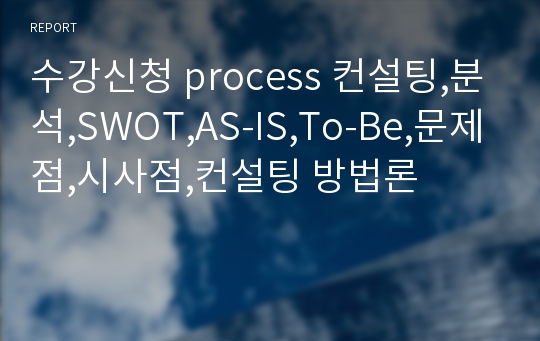 수강신청 process 컨설팅,분석,SWOT,AS-IS,To-Be,문제점,시사점,컨설팅 방법론