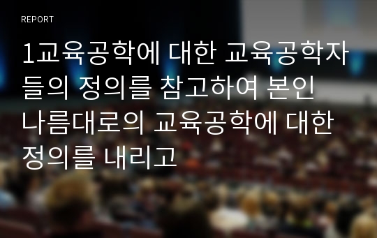 1교육공학에 대한 교육공학자들의 정의를 참고하여 본인 나름대로의 교육공학에 대한 정의를 내리고