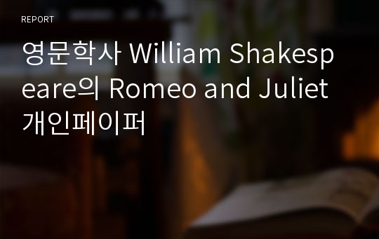 영문학사 William Shakespeare의 Romeo and Juliet 개인페이퍼