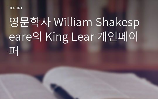 영문학사 William Shakespeare의 King Lear 개인페이퍼