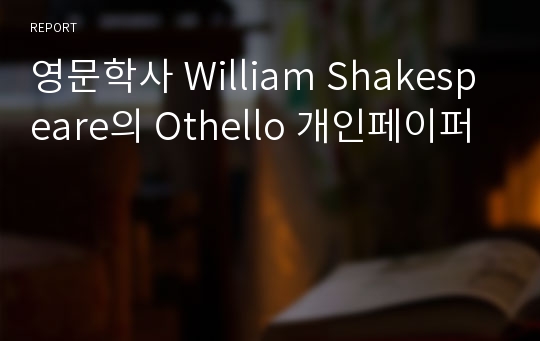 영문학사 William Shakespeare의 Othello 개인페이퍼