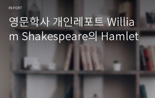 영문학사 개인레포트 William Shakespeare의 Hamlet