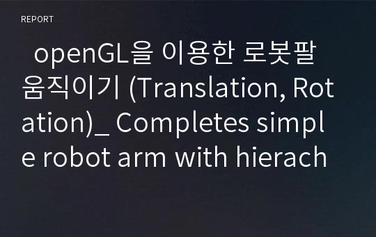   openGL을 이용한 로봇팔 움직이기 (Translation, Rotation)_ Completes simple robot arm with hierachical model