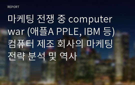 마케팅 전쟁 중 computer war (애플A PPLE, IBM 등) 컴퓨터 제조 회사의 마케팅 전략 분석 및 역사