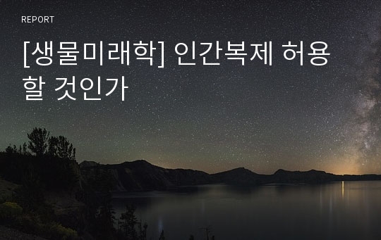 [생물미래학] 인간복제 허용 할 것인가