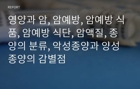 영양과 암, 암예방, 암예방 식품, 암예방 식단, 암액질, 종양의 분류, 악성종양과 양성종양의 감별점