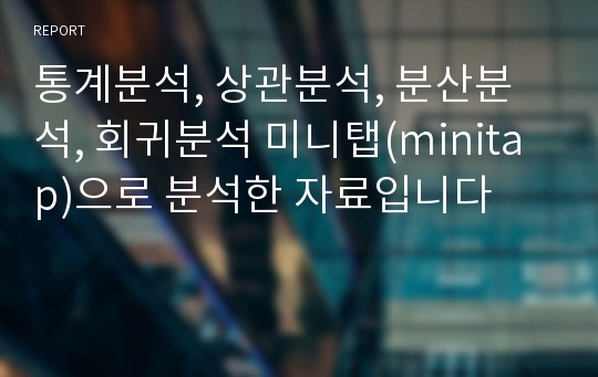 통계분석, 상관분석, 분산분석, 회귀분석 미니탭(minitap)으로 분석한 자료입니다