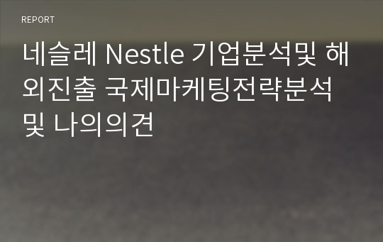 네슬레 Nestle 기업분석및 해외진출 국제마케팅전략분석및 나의의견