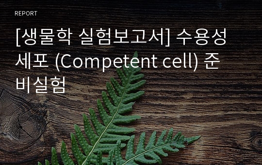 [생물학 실험보고서] 수용성세포 (Competent cell) 준비실험