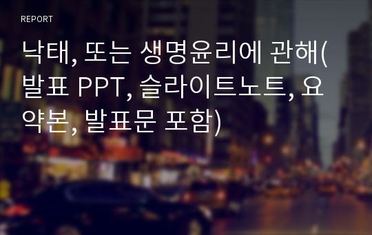 낙태, 또는 생명윤리에 관해(발표 PPT, 슬라이트노트, 요약본, 발표문 포함)