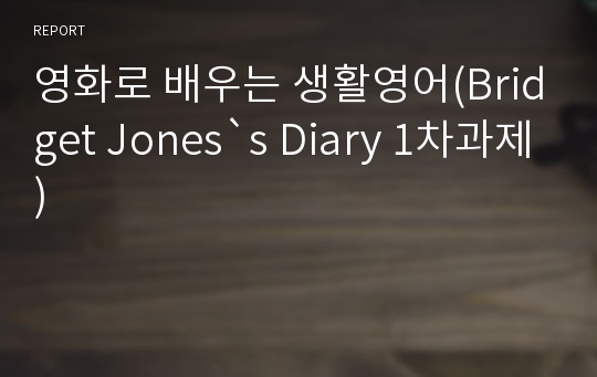 영화로 배우는 생활영어(Bridget Jones`s Diary 1차과제)