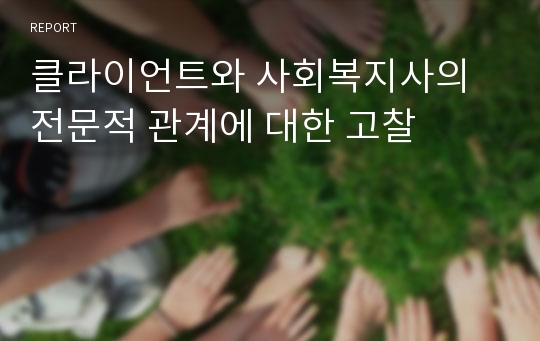 클라이언트와 사회복지사의 전문적 관계에 대한 고찰