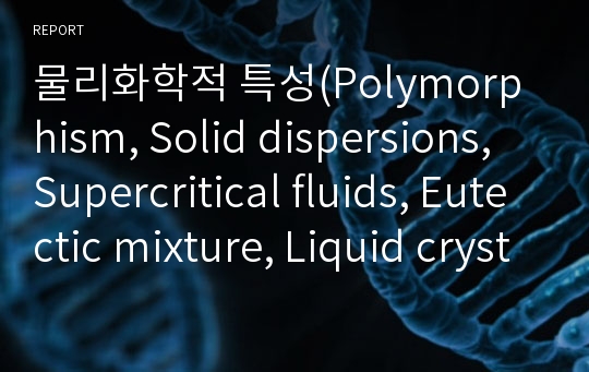 물리화학적 특성(Polymorphism, Solid dispersions, Supercritical fluids, Eutectic mixture, Liquid crystals)들에 따른 약학적 응용과 그 사례
