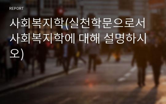 사회복지학(실천학문으로서 사회복지학에 대해 설명하시오)