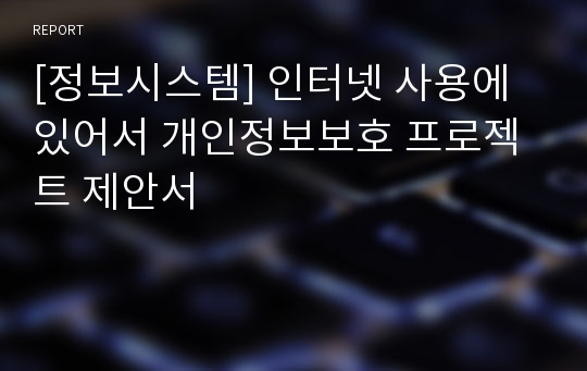 [정보시스템] 인터넷 사용에있어서 개인정보보호 프로젝트 제안서