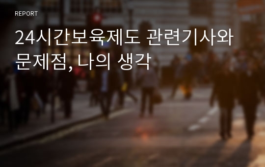 24시간보육제도 관련기사와 문제점, 나의 생각