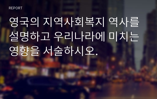 영국의 지역사회복지 역사를 설명하고 우리나라에 미치는 영향을 서술하시오.