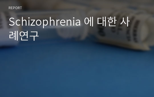 Schizophrenia 에 대한 사례연구