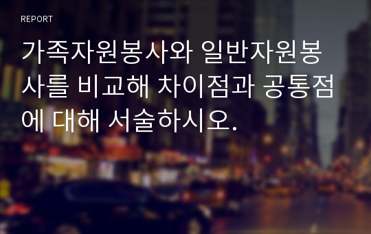 가족자원봉사와 일반자원봉사를 비교해 차이점과 공통점에 대해 서술하시오.