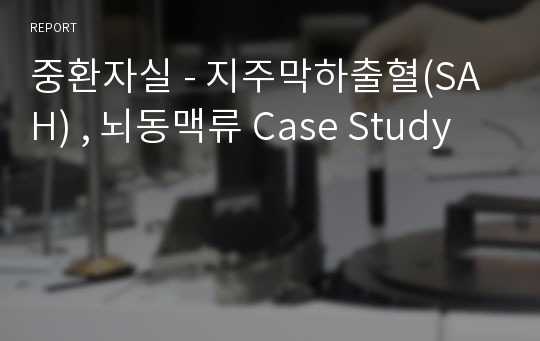 중환자실 - 지주막하출혈(SAH) , 뇌동맥류 Case Study